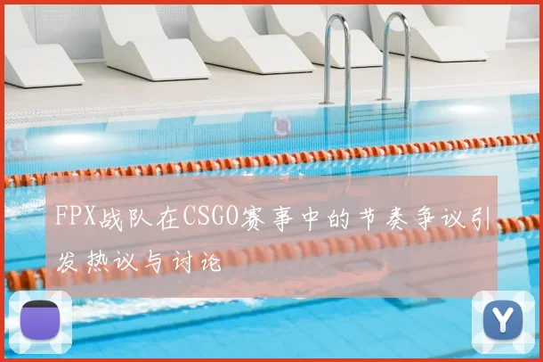 FPX战队在CSGO赛事中的节奏争议引发热议与讨论