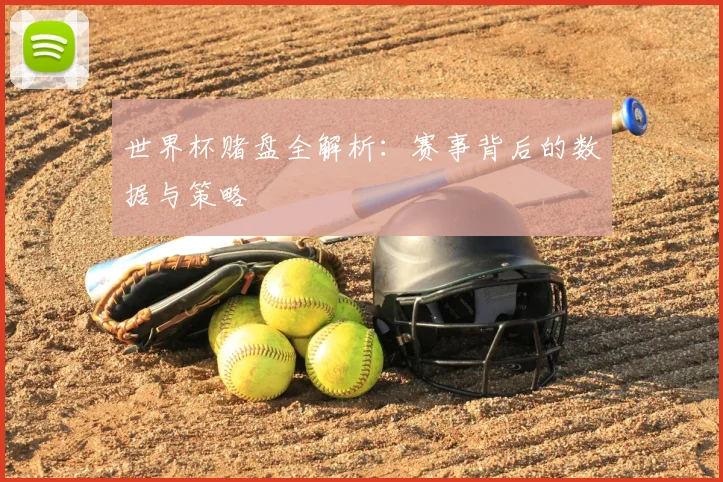 世界杯赌盘全解析：赛事背后的数据与策略
