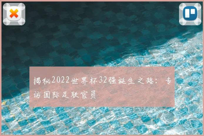 揭秘2022世界杯32强诞生之路：专访国际足联官员