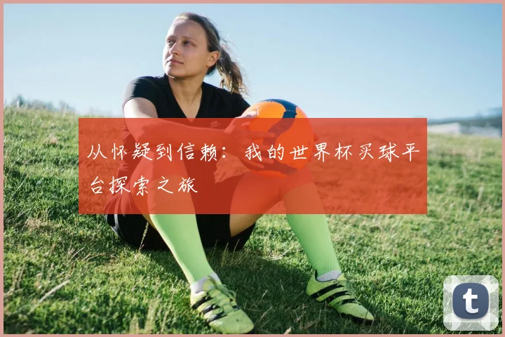 从怀疑到信赖：我的世界杯买球平台探索之旅
