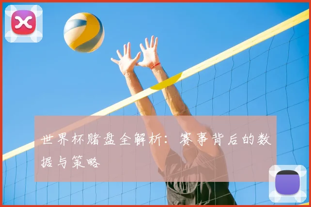 世界杯赌盘全解析：赛事背后的数据与策略
