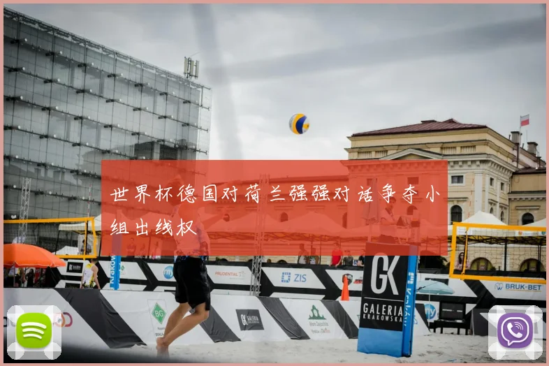 世界杯德国对荷兰强强对话争夺小组出线权