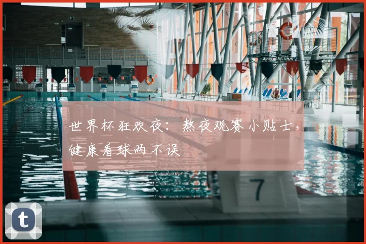 世界杯狂欢夜：熬夜观赛小贴士，健康看球两不误