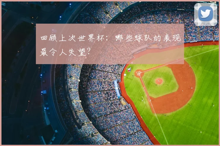 回顾上次世界杯：哪些球队的表现最令人失望？