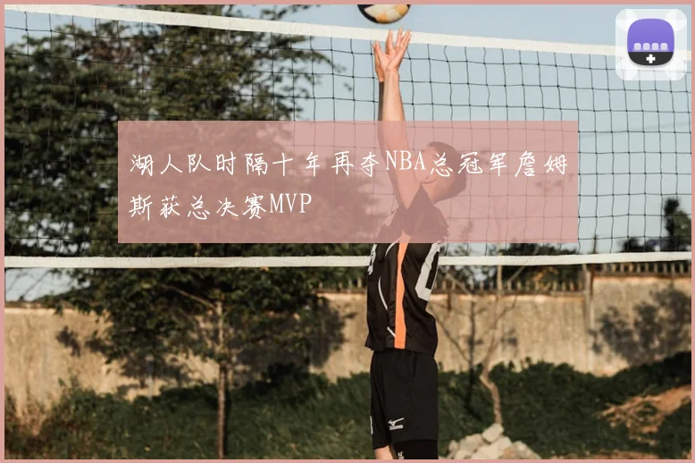 湖人队时隔十年再夺NBA总冠军詹姆斯获总决赛MVP