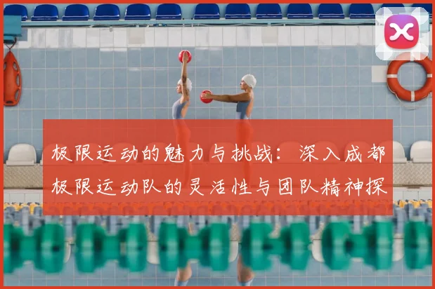 极限运动的魅力与挑战：深入成都极限运动队的灵活性与团队精神探索