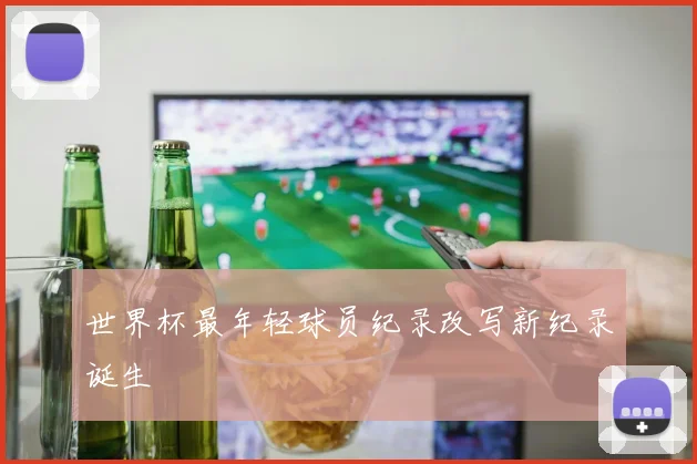 世界杯最年轻球员纪录改写新纪录诞生