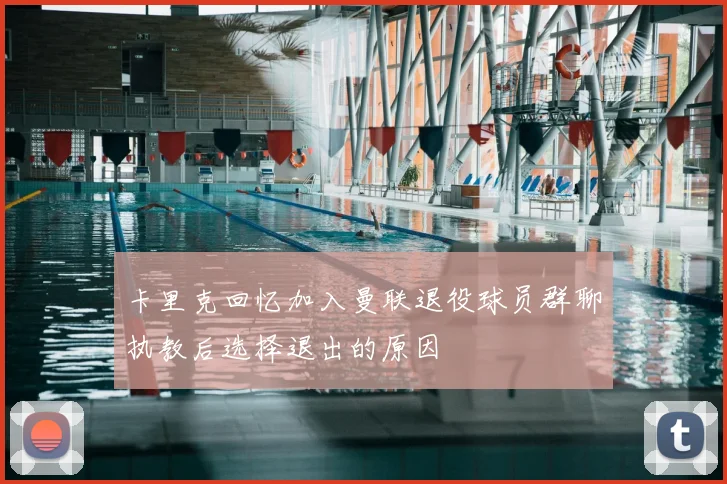 卡里克回忆加入曼联退役球员群聊执教后选择退出的原因