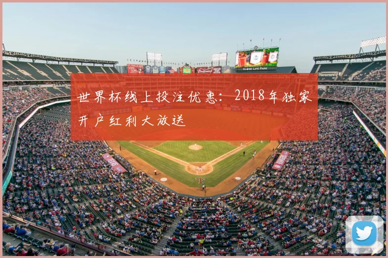 世界杯线上投注优惠：2018年独家开户红利大放送