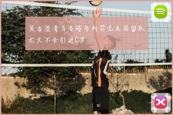 莫吉澄清马洛塔与判罚无关若留队尤文不会引进C罗