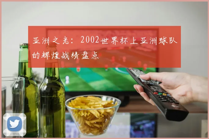 亚洲之光：2002世界杯上亚洲球队的辉煌战绩盘点