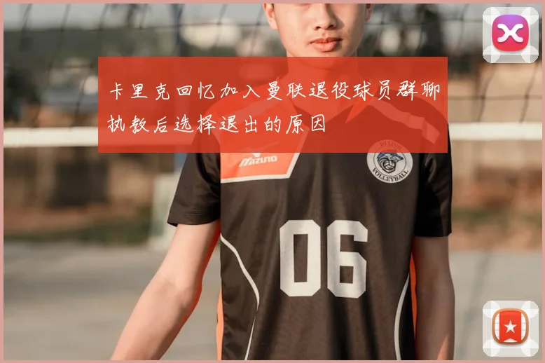 卡里克回忆加入曼联退役球员群聊执教后选择退出的原因
