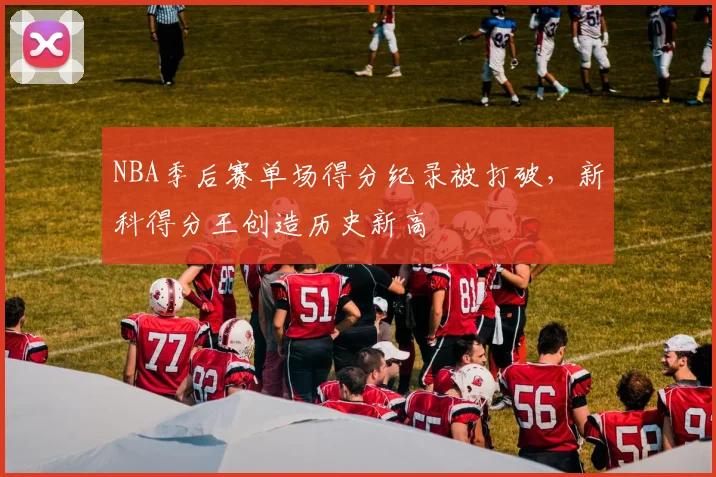 NBA季后赛单场得分纪录被打破，新科得分王创造历史新高