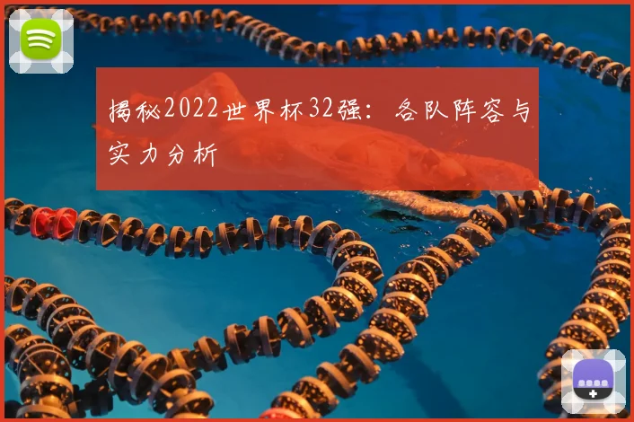 揭秘2022世界杯32强：各队阵容与实力分析