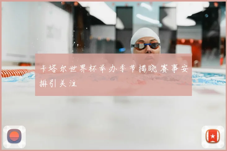 卡塔尔世界杯举办季节揭晓 赛事安排引关注