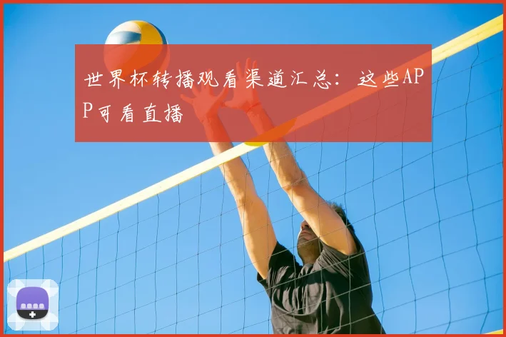 世界杯转播观看渠道汇总：这些APP可看直播
