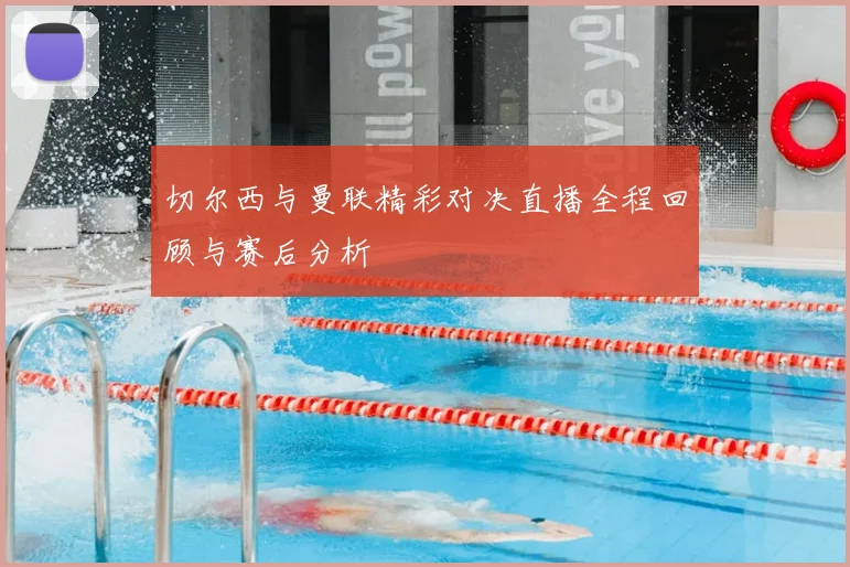切尔西与曼联精彩对决直播全程回顾与赛后分析