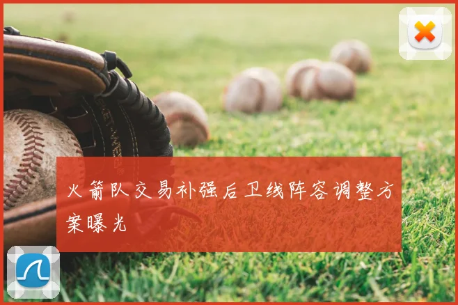 火箭队交易补强后卫线阵容调整方案曝光
