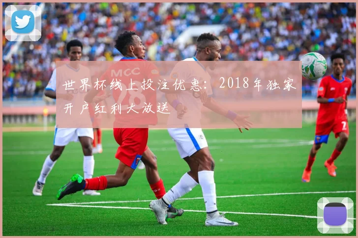 世界杯线上投注优惠：2018年独家开户红利大放送