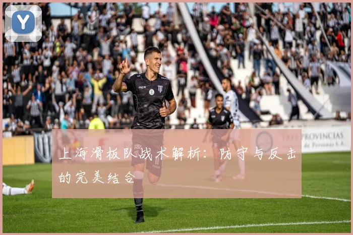 上海滑板队战术解析：防守与反击的完美结合