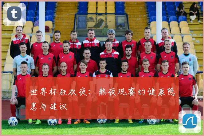 世界杯狂欢夜：熬夜观赛的健康隐患与建议