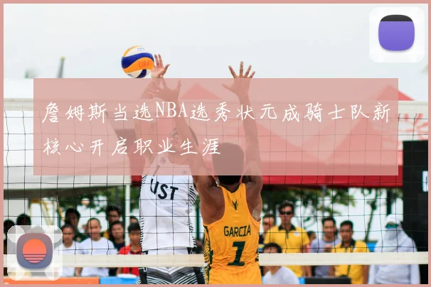 詹姆斯当选NBA选秀状元成骑士队新核心开启职业生涯