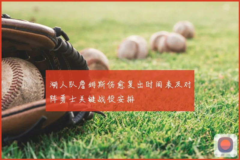湖人队詹姆斯伤愈复出时间表及对阵勇士关键战役安排