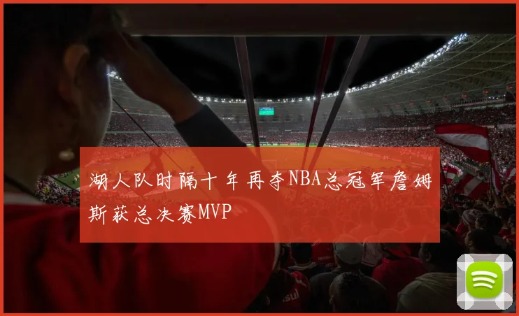 湖人队时隔十年再夺NBA总冠军詹姆斯获总决赛MVP