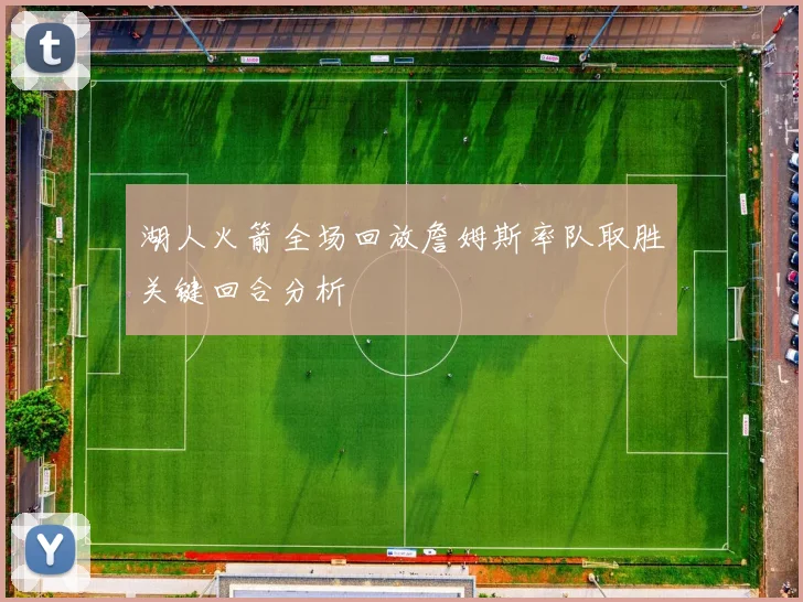 湖人火箭全场回放詹姆斯率队取胜关键回合分析