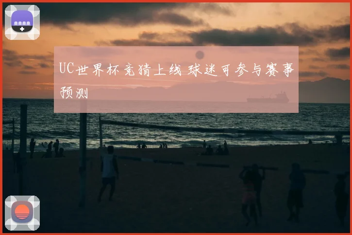 UC世界杯竞猜上线 球迷可参与赛事预测