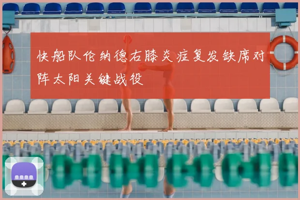 快船队伦纳德右膝炎症复发缺席对阵太阳关键战役