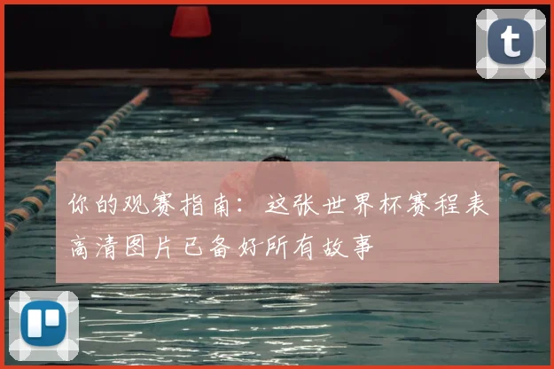 你的观赛指南：这张世界杯赛程表高清图片已备好所有故事