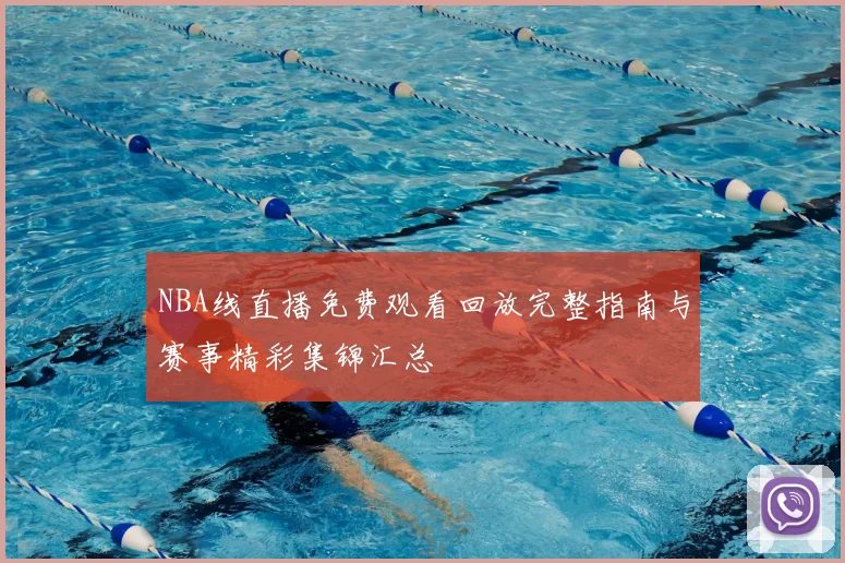 NBA线直播免费观看回放完整指南与赛事精彩集锦汇总