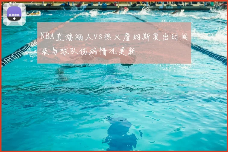NBA直播湖人vs热火詹姆斯复出时间表与球队伤病情况更新