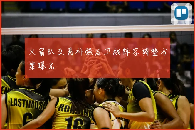 火箭队交易补强后卫线阵容调整方案曝光