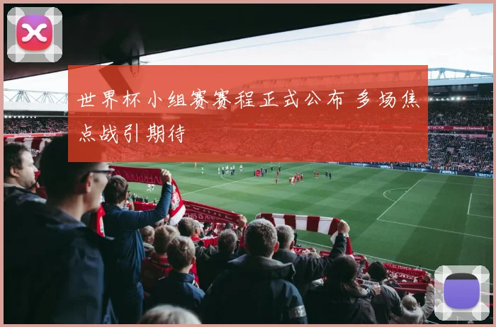 世界杯小组赛赛程正式公布 多场焦点战引期待