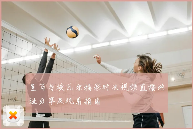 皇马与埃瓦尔精彩对决视频直播地址分享及观看指南