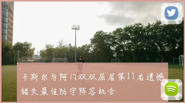 卡斯尔与阿门双双屈居第11名遗憾错失最佳防守阵容机会