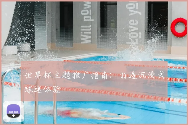 世界杯主题推广指南：打造沉浸式球迷体验