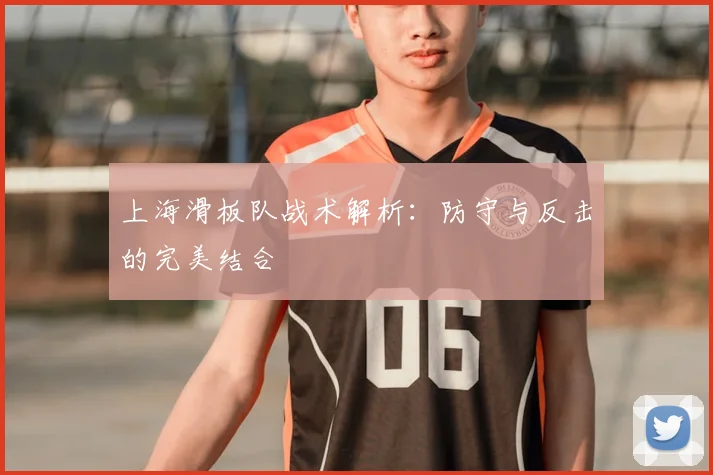 上海滑板队战术解析：防守与反击的完美结合