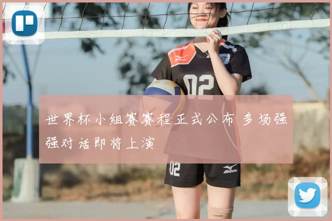 世界杯小组赛赛程正式公布 多场强强对话即将上演
