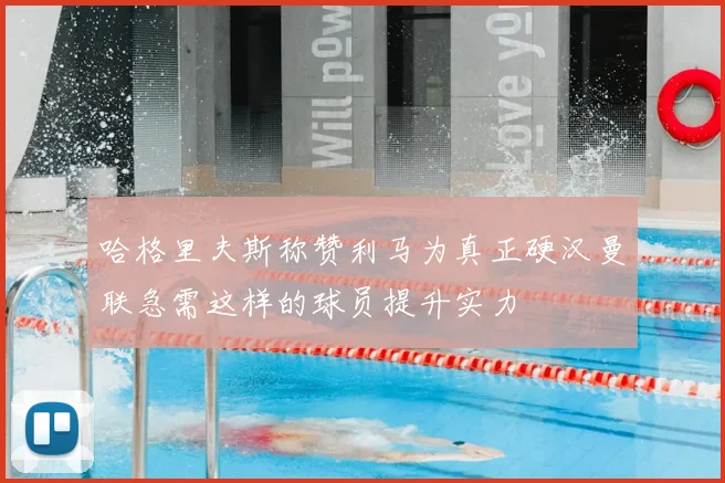 哈格里夫斯称赞利马为真正硬汉曼联急需这样的球员提升实力