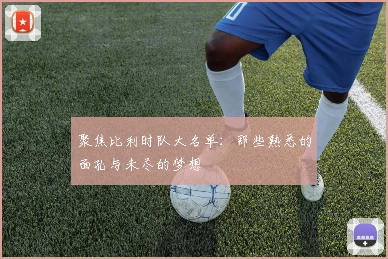 聚焦比利时队大名单：那些熟悉的面孔与未尽的梦想