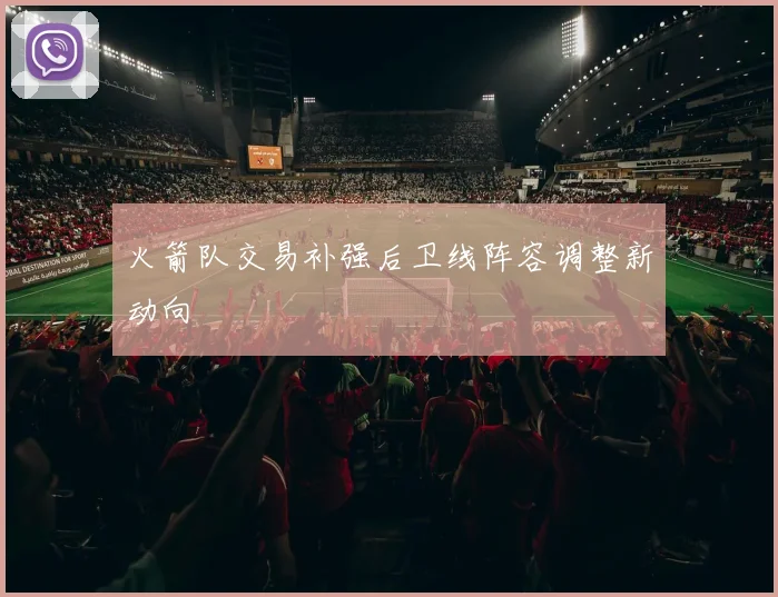火箭队交易补强后卫线阵容调整新动向