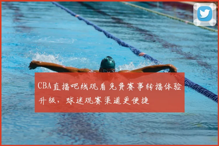 CBA直播吧线观看免费赛事转播体验升级，球迷观赛渠道更便捷
