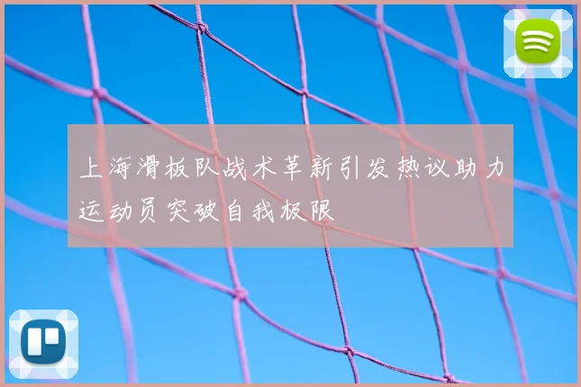 上海滑板队战术革新引发热议助力运动员突破自我极限