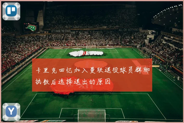 卡里克回忆加入曼联退役球员群聊执教后选择退出的原因