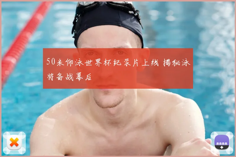 50米仰泳世界杯纪录片上线 揭秘泳将备战幕后
