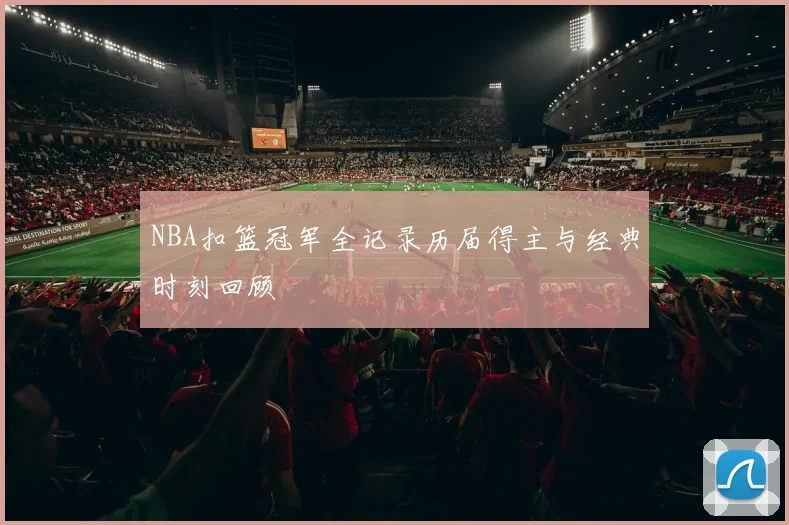 NBA扣篮冠军全记录历届得主与经典时刻回顾