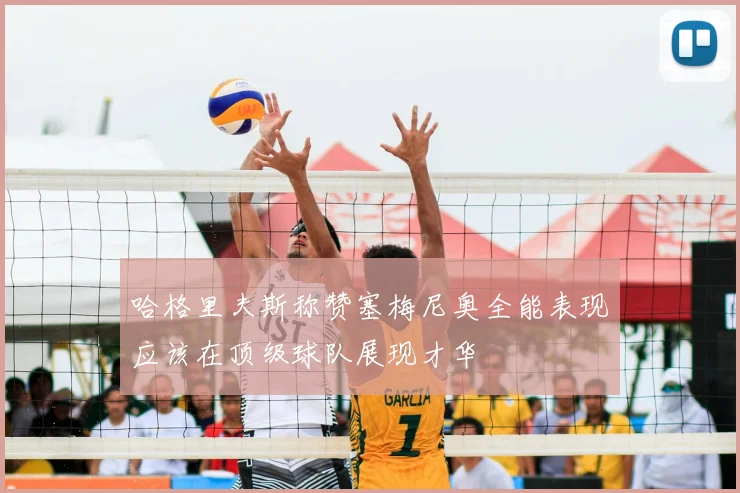 哈格里夫斯称赞塞梅尼奥全能表现应该在顶级球队展现才华